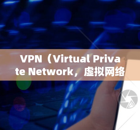 VPN（Virtual Private Network，虚拟网络）是通过网络连接实现国家安全、个人隐私或其他目的的网络服务。以下是关于VPN连接稳定性的详细介绍