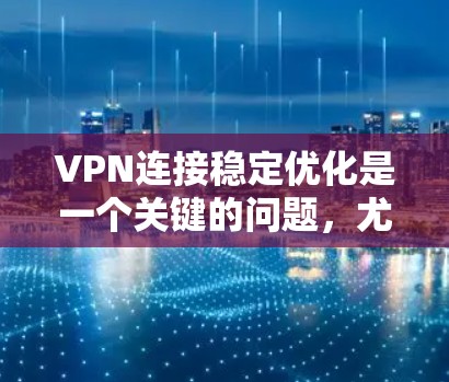 VPN连接稳定优化是一个关键的问题,尤其是对于那些经常使用VPN的用户来说,连接不稳定可能会严重影响用户体验。以下是针对VPN连接稳定优化的几种方法 VPN连接稳定优化是一个关键的问题,尤其是对于那些经常使用VPN的用户来说,连接不稳定可能会严重影响用户体验。以下是针对VPN连接稳定优化的几种方法