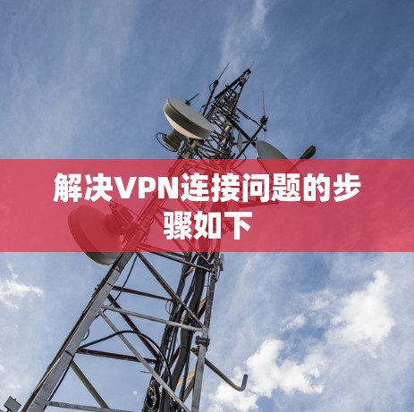 解决VPN连接问题的步骤如下