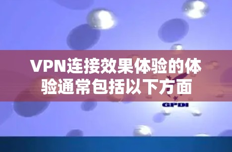 VPN连接效果体验的体验通常包括以下方面