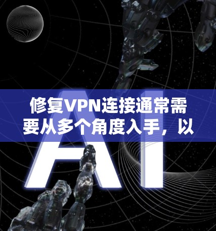 修复VPN连接通常需要从多个角度入手,以确保网络安全和流畅。以下是一步步的解决方案 修复VPN连接通常需要从多个角度入手,以确保网络安全和流畅。以下是一步步的解决方案