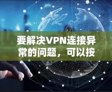 要解决VPN连接异常的问题，可以按照以下步骤进行分析和排查