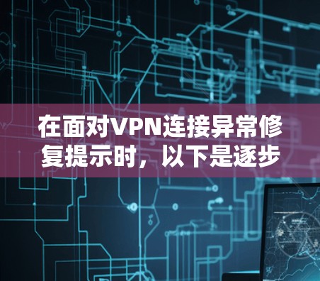 在面对VPN连接异常修复提示时,以下是逐步的解决方案 在面对VPN连接异常修复提示时,以下是逐步的解决方案