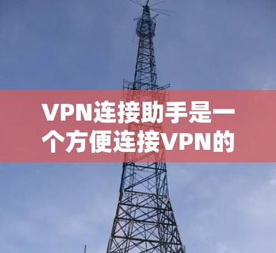 VPN连接助手是一个方便连接VPN的软件,适合对VPN有一定了解的人使用。以下是按照步骤帮助你下载并使用VPN连接助手 VPN连接助手是一个方便连接VPN的软件,适合对VPN有一定了解的人使用。以下是按照步骤帮助你下载并使用VPN连接助手