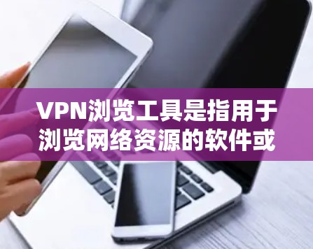 VPN浏览工具是指用于浏览网络资源的软件或工具，这些工具可以提供VPN服务，让用户访问网络资源。以下是一些常见的VPN浏览工具