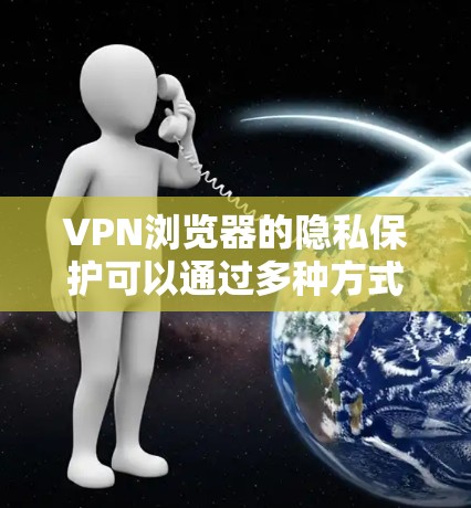 VPN浏览器的隐私保护可以通过多种方式实现,确保用户的数据和信息安全。以下是详细的保护措施 VPN浏览器的隐私保护可以通过多种方式实现,确保用户的数据和信息安全。以下是详细的保护措施