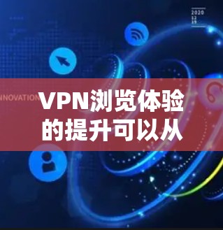 VPN浏览体验的提升可以从以下几个方面入手，帮助你更好地优化和选择VPN服务