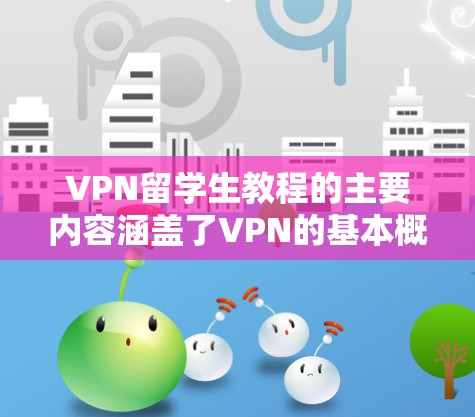 VPN留学生教程的主要内容涵盖了VPN的基本概念、应用、使用步骤、安全保护以及个人安全管理。以下是对这些内容的分步解释 VPN留学生教程的主要内容涵盖了VPN的基本概念、应用、使用步骤、安全保护以及个人安全管理。以下是对这些内容的分步解释
