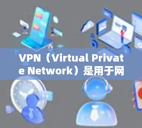 VPN(Virtual Private Network)是用于网络连接的一种技术,通常通过加密传输来保护数据的安全性。留学生可能会使用VPN来连接本地网络或访问特定的在线资源 VPN(Virtual Private Network)是用于网络连接的一种技术,通常通过加密传输来保护数据的安全性。留学生可能会使用VPN来连接本地网络或访问特定的在线资源