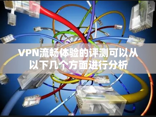 VPN流畅体验的评测可以从以下几个方面进行分析