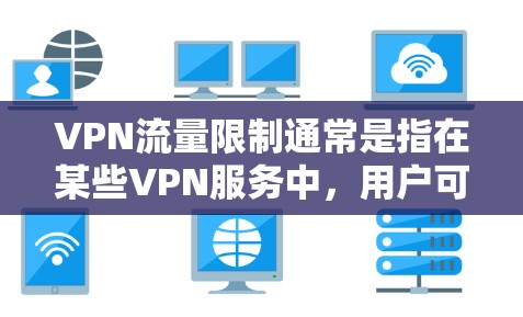 VPN流量限制通常是指在某些VPN服务中,用户可以根据自己的需求设置流量上限,而不是无限使用流量。这样的设置可以帮助用户更好地控制流量使用,避免不必要的开支 VPN流量限制通常是指在某些VPN服务中,用户可以根据自己的需求设置流量上限,而不是无限使用流量。这样的设置可以帮助用户更好地控制流量使用,避免不必要的开支