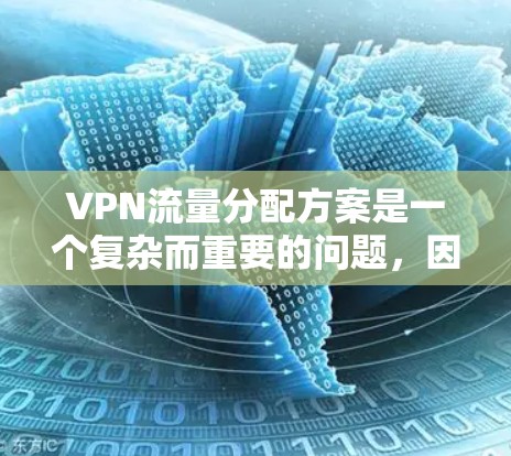 VPN流量分配方案是一个复杂而重要的问题,因为它涉及到网络资源的高效利用、用户隐私保护以及网络安全的维护。以下是一些关于VPN流量分配方案的建议和分析 VPN流量分配方案是一个复杂而重要的问题,因为它涉及到网络资源的高效利用、用户隐私保护以及网络安全的维护。以下是一些关于VPN流量分配方案的建议和分析