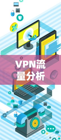 VPN流量分析平台,深度挖掘流量趋势,优化网络性能 VPN流量分析平台,深度挖掘流量趋势,优化网络性能