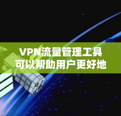 VPN流量管理工具可以帮助用户更好地控制流量,保护个人隐私,同时优化网络使用。以下是一些常见的VPN流量管理工具及其特点 VPN流量管理工具可以帮助用户更好地控制流量,保护个人隐私,同时优化网络使用。以下是一些常见的VPN流量管理工具及其特点
