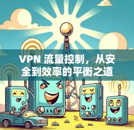 VPN 流量控制,从安全到效率的平衡之道 VPN 流量控制,从安全到效率的平衡之道