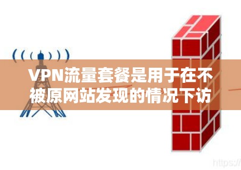 VPN流量套餐是用于在不被原网站发现的情况下访问互联网资源的网络服务。以下是关于VPN流量套餐的详细分析 VPN流量套餐是用于在不被原网站发现的情况下访问互联网资源的网络服务。以下是关于VPN流量套餐的详细分析