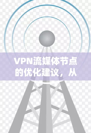 VPN流媒体节点的优化建议，从加密到稳定，构建VPN流媒体生态系统