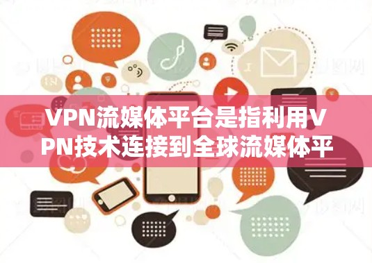 VPN流媒体平台是指利用VPN技术连接到全球流媒体平台，让用户在线观看各种内容的平台。以下是几个主要的VPN流媒体平台
