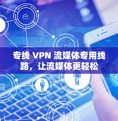 专线 VPN 流媒体专用线路,让流媒体更轻松 专线 VPN 流媒体专用线路,让流媒体更轻松