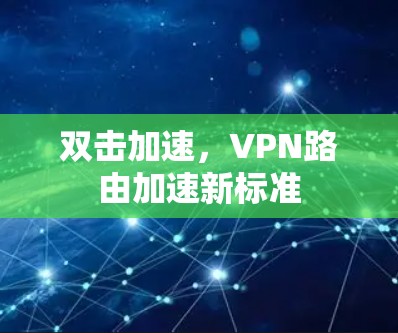 双击加速,VPN路由加速新标准 双击加速,VPN路由加速新标准