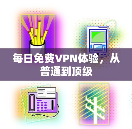 每日免费VPN体验，从普通到顶级
