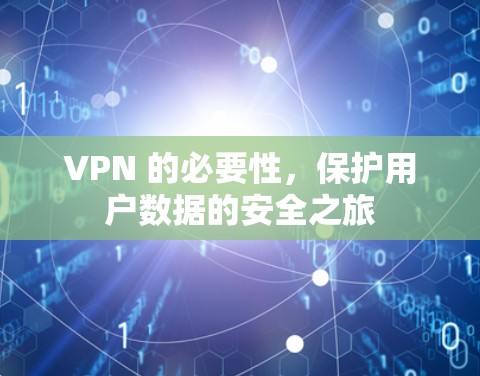 VPN 的必要性,保护用户数据的安全之旅 VPN 的必要性,保护用户数据的安全之旅