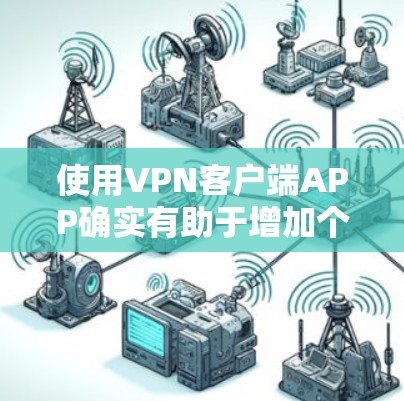 使用VPN客户端APP确实有助于增加个人隐私和避免被追踪。以下是使用VPN客户端APP的步骤和注意事项