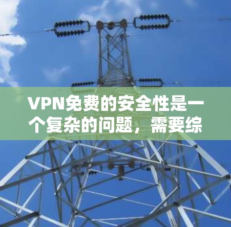 VPN免费的安全性是一个复杂的问题，需要综合考虑使用场景、技术选择和安全策略。以下是对VPN免费安全性的总结