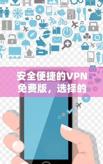 安全便捷的VPN免费版,选择的必选推荐 安全便捷的VPN免费版,选择的必选推荐