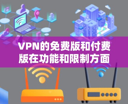 VPN的免费版和付费版在功能和限制方面存在差异,以下是它们的主要特点和比较 VPN的免费版和付费版在功能和限制方面存在差异,以下是它们的主要特点和比较