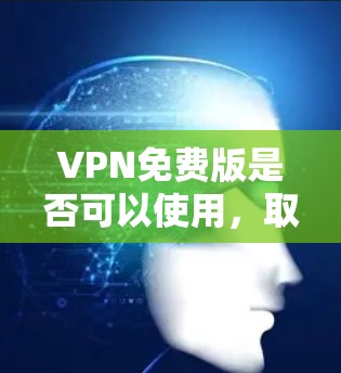 VPN免费版是否可以使用,取决于具体的使用需求、预算和安全要求。以下是详细的分析和建议 VPN免费版是否可以使用,取决于具体的使用需求、预算和安全要求。以下是详细的分析和建议