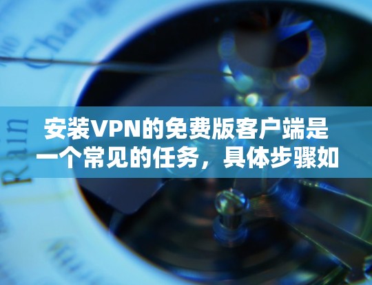 安装VPN的免费版客户端是一个常见的任务，具体步骤如下