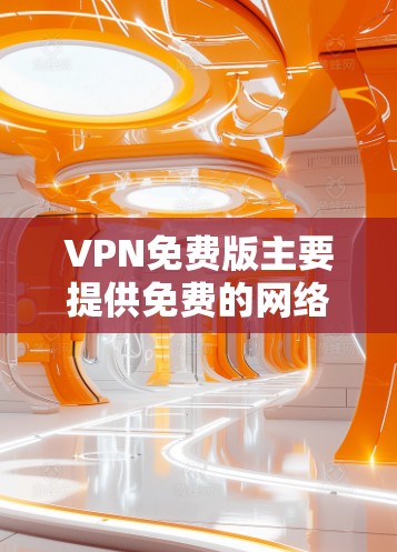 VPN免费版主要提供免费的网络连接功能,通常不包含广告、商业服务或高级功能。以下是几个常见的VPN免费版推荐 VPN免费版主要提供免费的网络连接功能,通常不包含广告、商业服务或高级功能。以下是几个常见的VPN免费版推荐