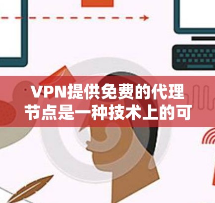 VPN提供免费的代理节点是一种技术上的可能性,通常涉及利用服务器空闲时间收集外部服务器的数据并分发给用户。以下是对这一问题的详细分析和总结 VPN提供免费的代理节点是一种技术上的可能性,通常涉及利用服务器空闲时间收集外部服务器的数据并分发给用户。以下是对这一问题的详细分析和总结