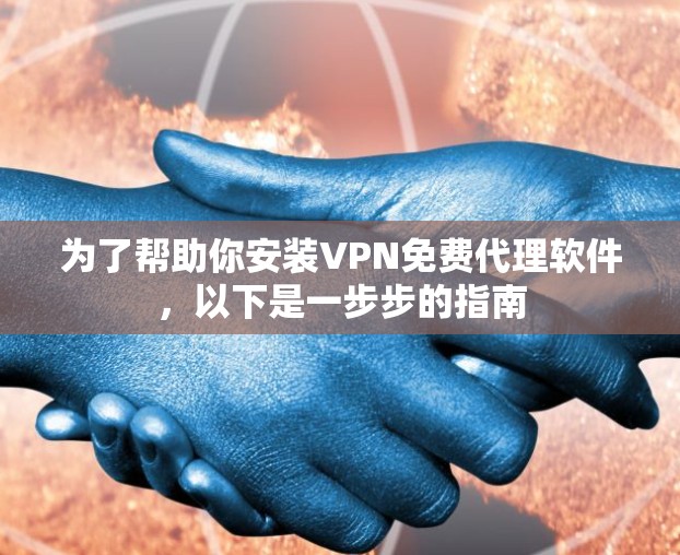 为了帮助你安装VPN免费代理软件,以下是一步步的指南 为了帮助你安装VPN免费代理软件,以下是一步步的指南