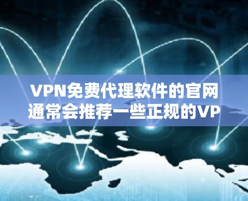 VPN免费代理软件的官网通常会推荐一些正规的VPN服务提供商,这些服务提供商通常会提供丰富的功能,如IP地址代理、流量控制、安全机制等。以下是几个推荐的VPN服务提供商及其官网链接 VPN免费代理软件的官网通常会推荐一些正规的VPN服务提供商,这些服务提供商通常会提供丰富的功能,如IP地址代理、流量控制、安全机制等。以下是几个推荐的VPN服务提供商及其官网链接
