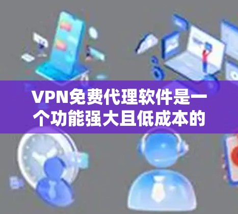 VPN免费代理软件是一个功能强大且低成本的选择,帮助用户在不被追踪的情况下访问外部网络。以下是几种主要的VPN免费代理软件及其特点 VPN免费代理软件是一个功能强大且低成本的选择,帮助用户在不被追踪的情况下访问外部网络。以下是几种主要的VPN免费代理软件及其特点