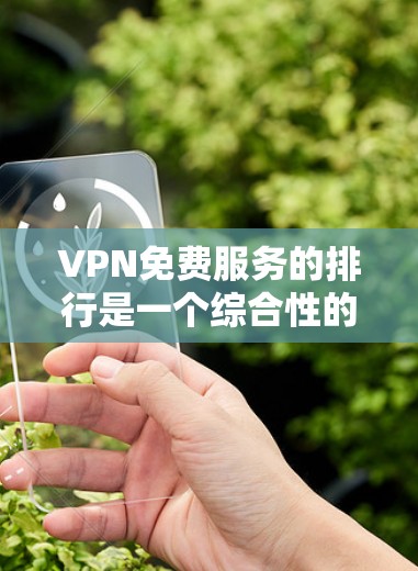 VPN免费服务的排行是一个综合性的排序，考虑到多个因素，以下是一个综合的排行