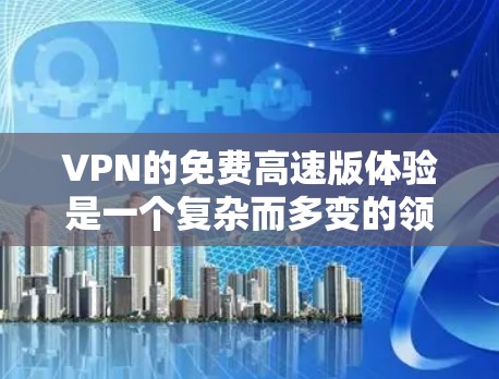 VPN的免费高速版体验是一个复杂而多变的领域,涉及技术、功能和用户需求的综合考量。以下是对该主题的分步总结和分析 VPN的免费高速版体验是一个复杂而多变的领域,涉及技术、功能和用户需求的综合考量。以下是对该主题的分步总结和分析