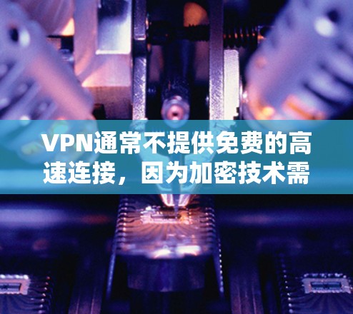 VPN通常不提供免费的高速连接,因为加密技术需要一定的费用来保护数据。然而,以下是关于如何获得高速连接的其他方法 VPN通常不提供免费的高速连接,因为加密技术需要一定的费用来保护数据。然而,以下是关于如何获得高速连接的其他方法