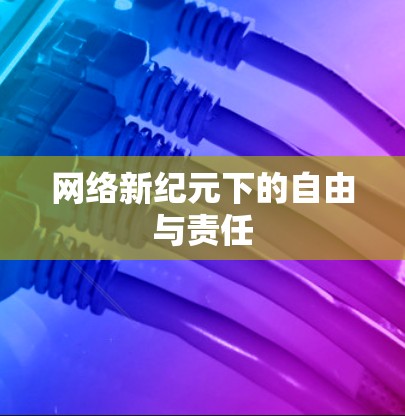网络新纪元下的自由与责任 网络新纪元下的自由与责任