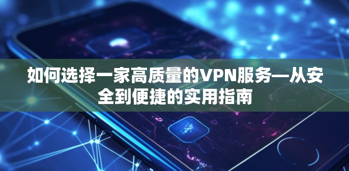 如何选择一家高质量的VPN服务—从安全到便捷的实用指南 如何选择一家高质量的VPN服务—从安全到便捷的实用指南