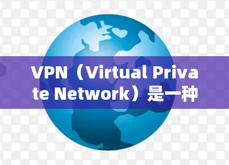 VPN（Virtual Private Network）是一种技术，用于在互联网上提供远程访问，通常通过连接到服务器来实现。以下是关于VPN免费下载的详细信息