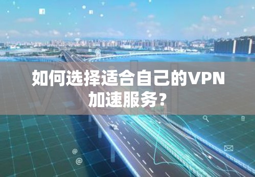 如何选择适合自己的VPN加速服务? 如何选择适合自己的VPN加速服务?