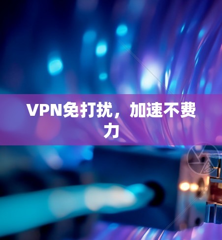 VPN免打扰,加速不费力 VPN免打扰,加速不费力