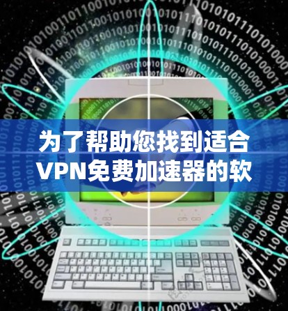 为了帮助您找到适合VPN免费加速器的软件,以下是详细的指南 为了帮助您找到适合VPN免费加速器的软件,以下是详细的指南