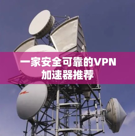一家安全可靠的VPN加速器推荐 一家安全可靠的VPN加速器推荐