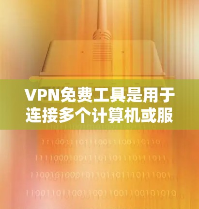 VPN免费工具是用于连接多个计算机或服务器的技术,提供安全的数据传输和隐私保护。以下是几个常见的VPN免费工具及其使用方法 VPN免费工具是用于连接多个计算机或服务器的技术,提供安全的数据传输和隐私保护。以下是几个常见的VPN免费工具及其使用方法