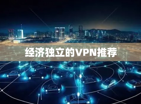 经济独立的VPN推荐 经济独立的VPN推荐