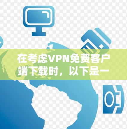 在考虑VPN免费客户端下载时，以下是一些步骤和建议